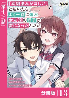 「幼馴染みがほしい」と呟いたらよく一緒に遊ぶ女友達の様子が変になったんだが【分冊版】 13巻