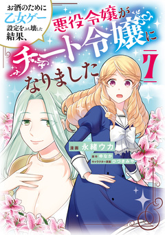 お酒のために乙女ゲー設定をぶち壊した結果、悪役令嬢がチート令嬢になりました 7巻