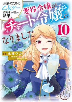 お酒のために乙女ゲー設定をぶち壊した結果、悪役令嬢がチート令嬢になりました 10巻