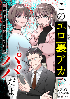 このエロ裏アカ、パパだよ 娘はすべて知っていた 1巻