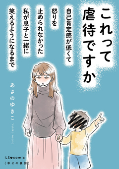 これって虐待ですか 自己肯定感が低くて怒りを止められなかった私が息子と一緒に笑えるようになるまで 1巻