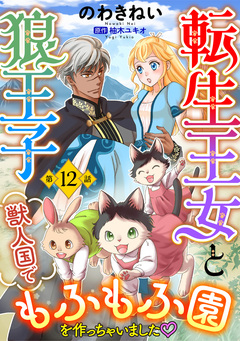 転生王女と狼王子 ～獣人国でもふもふ園を作っちゃいました～【単話版】 12巻