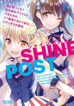 シャインポスト ねえ知ってた? 私を絶対アイドルにするための、ごく普通で当たり前な、とびっきりの魔法 2巻