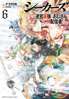 シーカーズ~迷宮最強のおじさん、神配信者となる~【電子単行本】 6巻