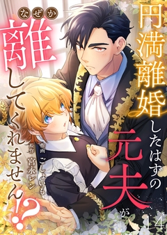 円満離婚したはずの元夫がなぜか離してくれません!? 14巻