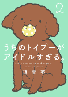 うちのトイプーがアイドルすぎる。 2巻