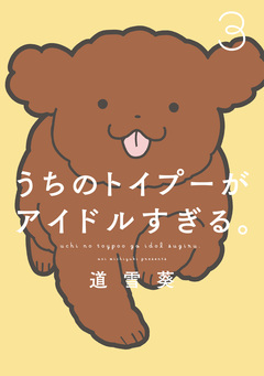 うちのトイプーがアイドルすぎる。 3巻