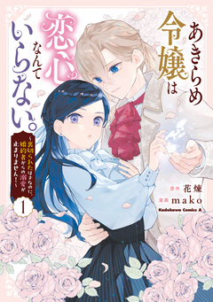 あきらめ令嬢は恋心なんていらない。～裏切られたはずなのに、婚約者からの溺愛が止まりません!～ 1巻