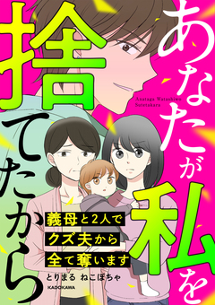 あなたが私を捨てたから 義母と2人でクズ夫から全て奪います 1巻