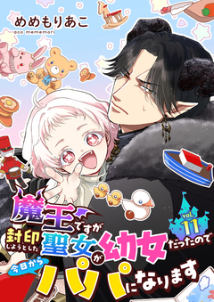 魔王ですが封印しようとした聖女が幼女だったので今日からパパになります【単話】 11巻