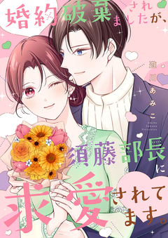 婚約破棄されましたが、須藤部長に求愛されてます。【電子単行本版】 1巻