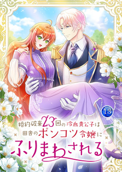 婚約破棄23回の冷血貴公子は田舎のポンコツ令嬢にふりまわされる 【単行本版】 13巻