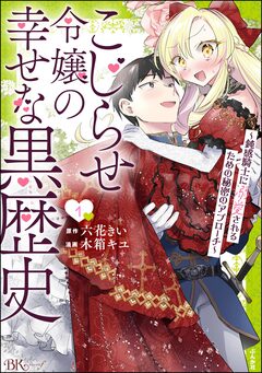 こじらせ令嬢の幸せな黒歴史 ~鈍感騎士に溺愛されるための秘密のアプローチ~ コミック版 1巻