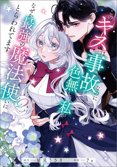 このキスは事故なのに色無しの私がなぜか最強の魔法使いにとらわれてます 2巻