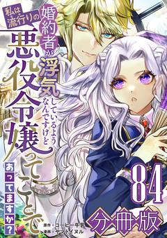 婚約者が浮気しているようなんですけど私は流行りの悪役令嬢ってことであってますか?【分冊版】 84巻