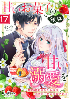 甘いお菓子の後は甘い溺愛を～婚約破棄された令嬢は辺境伯子息に溺愛される～ 17巻