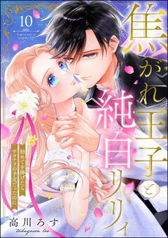 焦がれ王子と純白リリィ 初めてを捧げたらサヨナラの予定だったのに(分冊版) 10巻