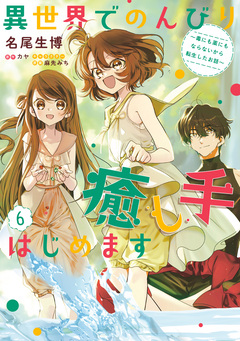 異世界でのんびり癒し手はじめます ~毒にも薬にもならないから転生したお話~ 6巻