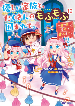 優しい家族と、たくさんのもふもふに囲まれて。～異世界で幸せに暮らします～(コミック) 12巻