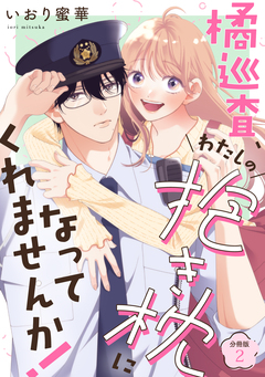 橘巡査、わたしの抱き枕になってくれませんか! 【分冊版】 2巻
