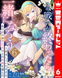 この戦いが終わったら一緒になろうと約束していた勇者は、私の目の前で皇女様との結婚を選んだ 6巻
