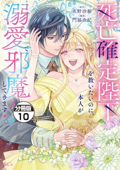 死亡確定陛下を救いたいのに、本人が溺愛で邪魔してきます! 分冊版 10巻
