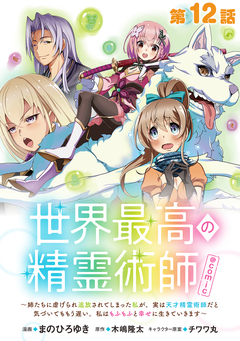 【単話版】世界最高の精霊術師～姉たちに虐げられ追放されてしまった私が、実は天才精霊術師だと気づいてももう遅い。私はもふもふと幸せに生きていきます～@COMIC 12巻