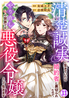清楚誠実に生きていたら婚約者に裏切られたので、やり直しの世界では悪役令嬢として生きます 33巻