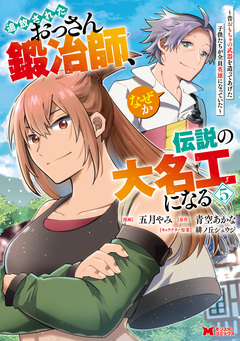 追放されたおっさん鍛冶師、なぜか伝説の大名工になる～昔おもちゃの武器を造ってあげた子供たちが全員英雄になっていた～(コミック) 5巻
