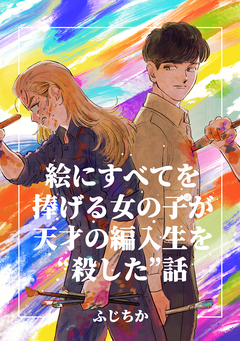 絵にすべてを捧げる女の子が天才の編入生を“殺した”話 1巻