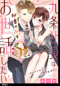 九条社長は秘書の私をお世話したい~オトメンの愛は甘すぎます!?~【単話】 22巻