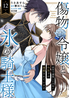 傷物令嬢と氷の騎士様～前世で護衛した少年に今世では溺愛されています～ 12巻
