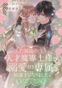 孤高の天才魔導士様の溺愛付き専属加護士になりました【マイクロ】 1巻