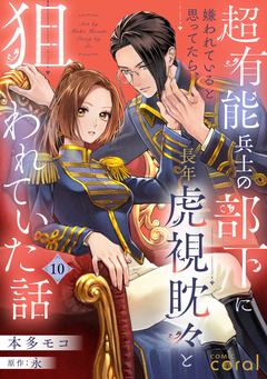 超有能兵士の部下に嫌われていると思ってたら、長年虎視眈々と狙われていた話(単話版) 10巻