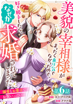 美貌の宰相様がまったく乗り気でなかったので、好き勝手したら、なぜか求婚されてしまった 溺愛とお菓子でお腹いっぱい(話売り) 6巻