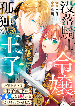 没落騎士令嬢と孤独な王子~お守りすべき王子殿下は××になる呪いをかけられていました~ 【分冊版】 6巻