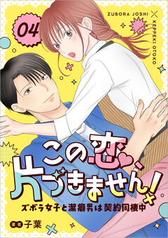 この恋、片づきません!～ズボラ女子と潔癖男は契約同棲中～ 4巻