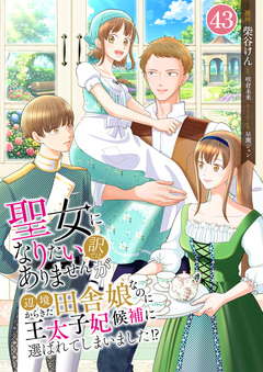聖女になりたい訳ではありませんが 辺境からきた田舎娘なのに王太子妃候補に選ばれてしまいました!? 43巻