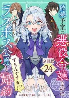 破滅予定の悪役令嬢なのにラスボス公爵と婚約するんですか!?【分冊版】 24巻