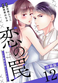 恋の罠～この溺愛は償いですか?～【分冊版】 12巻