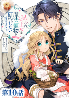 【単話版】呪われ王女は魔法植物を研究したい～公爵様が婚約者!?私、呪いで幼女になっているのですが～@COMIC 10巻