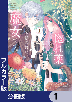 【フルカラー版】どうも、好きな人に惚れ薬を依頼された魔女です。【分冊版】 1巻