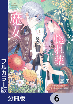 【フルカラー版】どうも、好きな人に惚れ薬を依頼された魔女です。【分冊版】 6巻