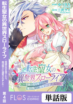 【単話】転生聖女の異世界スローライフ ～奇跡の花を育てたら、魔法騎士に溺愛されました～ 4巻