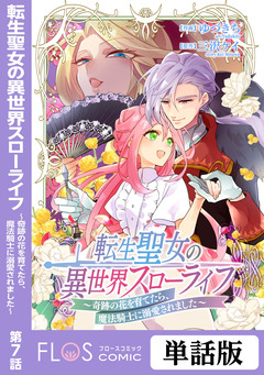 【単話】転生聖女の異世界スローライフ ～奇跡の花を育てたら、魔法騎士に溺愛されました～ 7巻