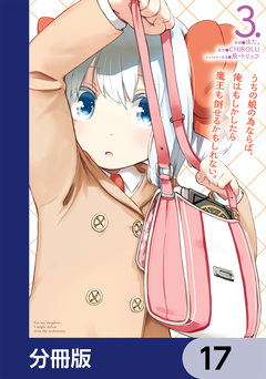 うちの娘の為ならば、俺はもしかしたら魔王も倒せるかもしれない。【分冊版】 17巻