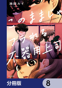 このままじゃフラれる不器用上司【分冊版】 8巻