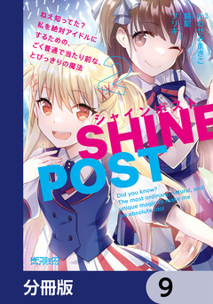 シャインポスト ねえ知ってた? 私を絶対アイドルにするための、ごく普通で当たり前な、とびっきりの魔法【分冊版】 9巻