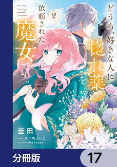 どうも、好きな人に惚れ薬を依頼された魔女です。【分冊版】 17巻