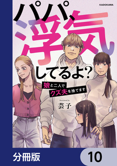 パパ、浮気してるよ?娘と二人でクズ夫を捨てます【分冊版】 10巻